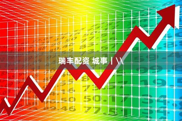 瑞丰配资 城事｜\