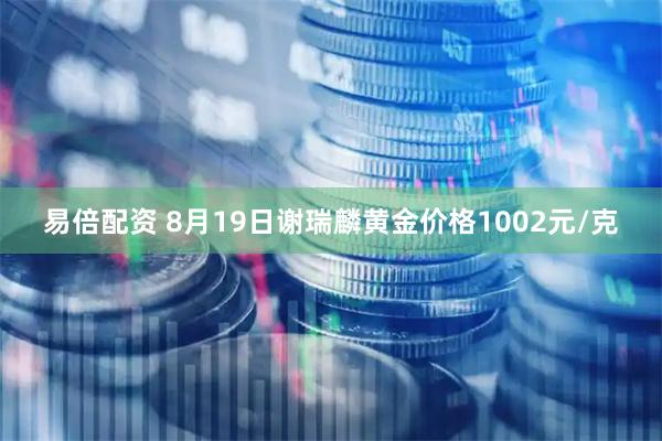 易倍配资 8月19日谢瑞麟黄金价格1002元/克