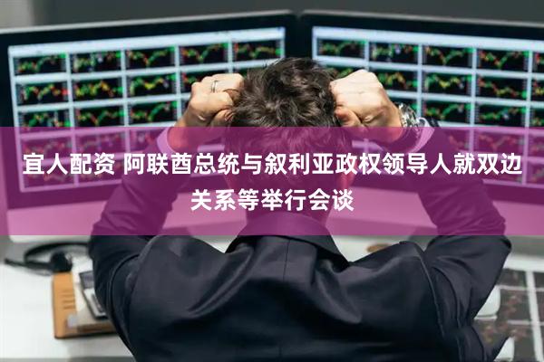 宜人配资 阿联酋总统与叙利亚政权领导人就双边关系等举行会谈