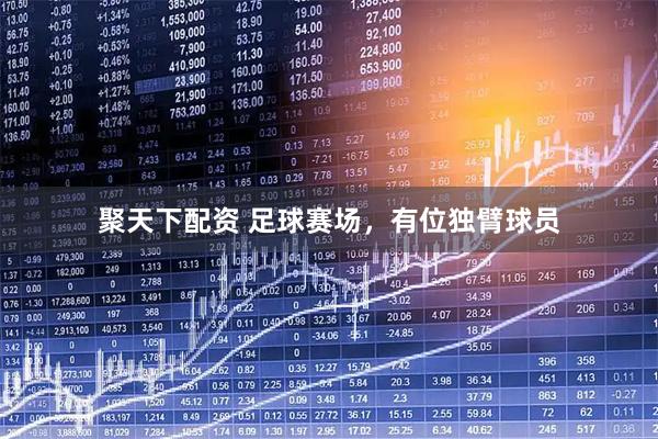 聚天下配资 足球赛场，有位独臂球员
