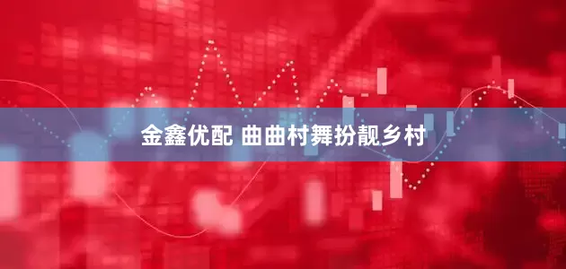 金鑫优配 曲曲村舞扮靓乡村