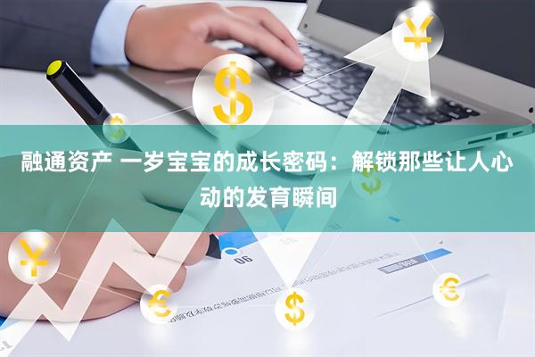 融通资产 一岁宝宝的成长密码：解锁那些让人心动的发育瞬间